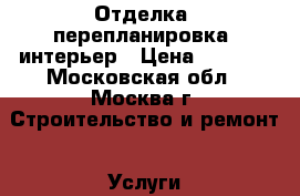 Отделка, перепланировка, интерьер › Цена ­ 3 000 - Московская обл., Москва г. Строительство и ремонт » Услуги   